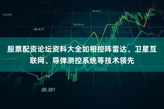 股票配资论坛资料大全如相控阵雷达、卫星互联网、导弹测控系统等技术领先