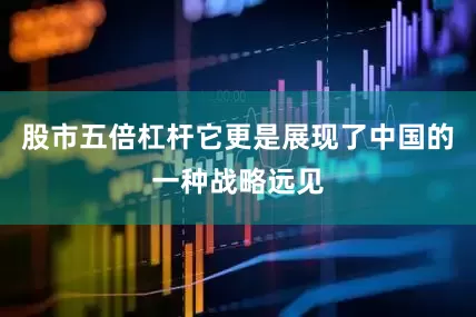 股市五倍杠杆它更是展现了中国的一种战略远见