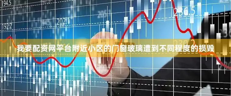 我要配资网平台附近小区的门窗玻璃遭到不同程度的损毁