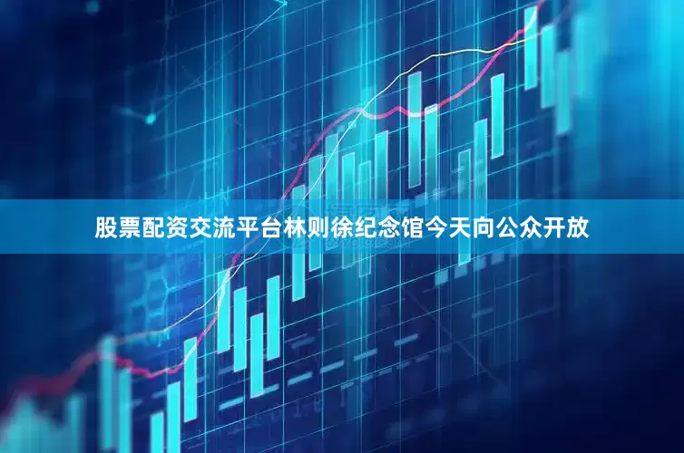 股票配资交流平台林则徐纪念馆今天向公众开放