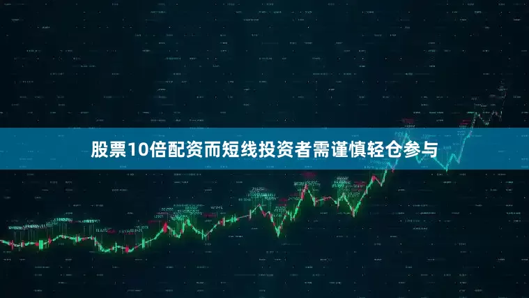 股票10倍配资而短线投资者需谨慎轻仓参与