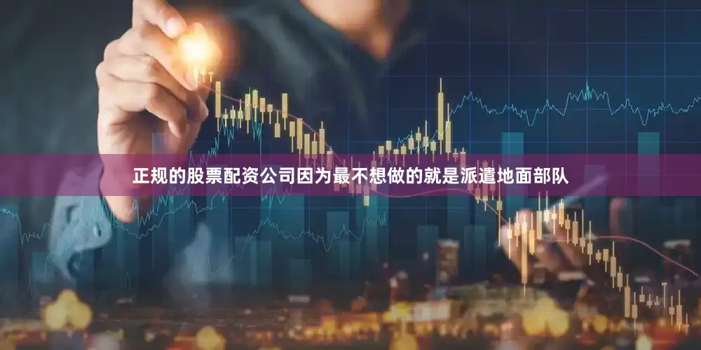 正规的股票配资公司因为最不想做的就是派遣地面部队