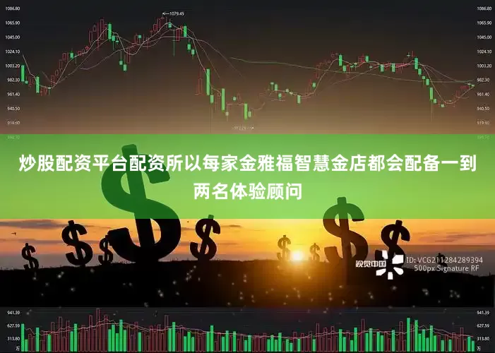 炒股配资平台配资所以每家金雅福智慧金店都会配备一到两名体验顾问