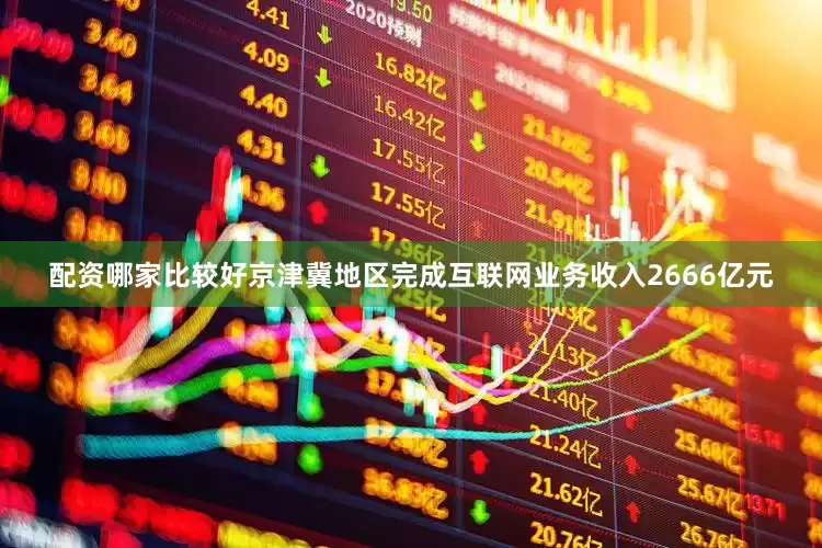 配资哪家比较好京津冀地区完成互联网业务收入2666亿元