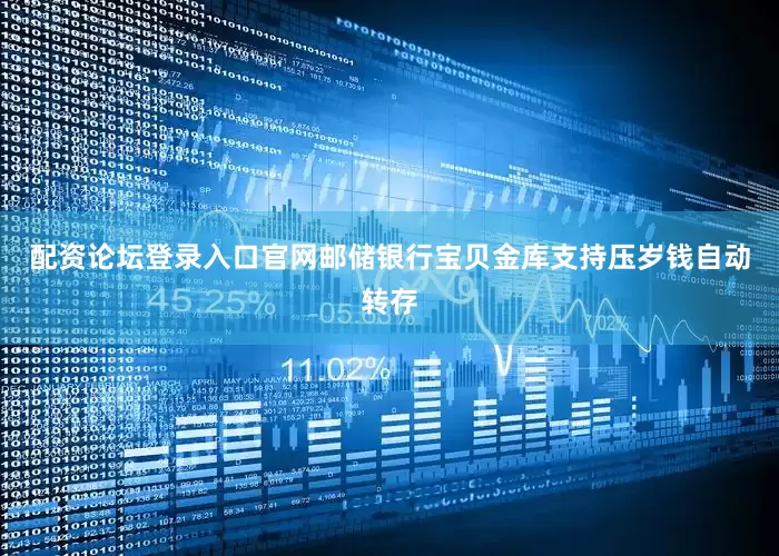 配资论坛登录入口官网邮储银行宝贝金库支持压岁钱自动转存