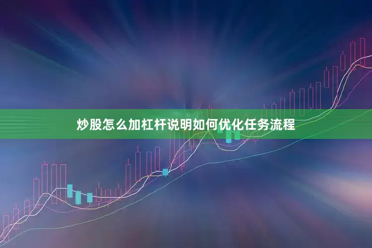 炒股怎么加杠杆说明如何优化任务流程