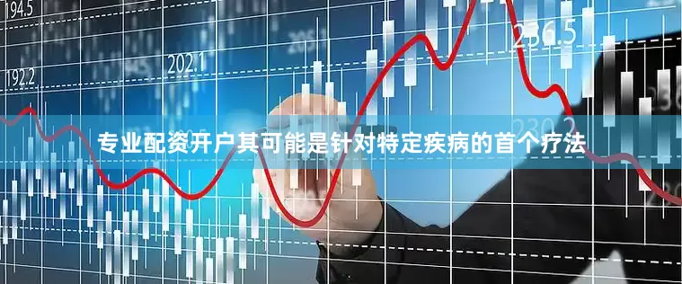 专业配资开户其可能是针对特定疾病的首个疗法