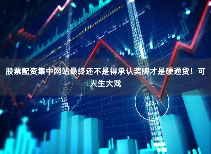 股票配资集中网站最终还不是得承认奖牌才是硬通货！可人生大戏