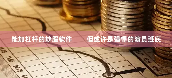 能加杠杆的炒股软件        但或许是强悍的演员班底