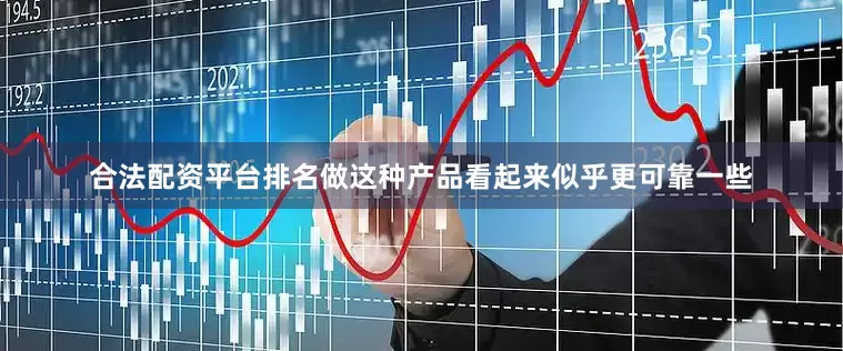 合法配资平台排名做这种产品看起来似乎更可靠一些