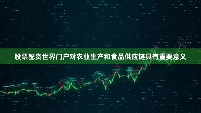 股票配资世界门户对农业生产和食品供应链具有重要意义
